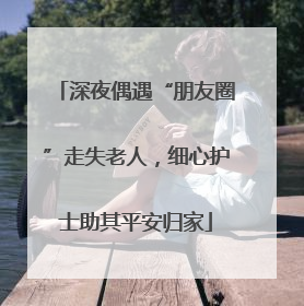 深夜偶遇“朋友圈”走失老人，细心护士助其平安归家