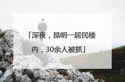 深夜，昆明一居民楼内，30余人被抓