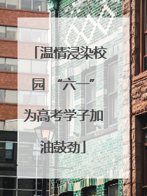 温情浸染校园 “六一”为高考学子加油鼓劲