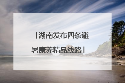 湖南发布四条避暑康养精品线路