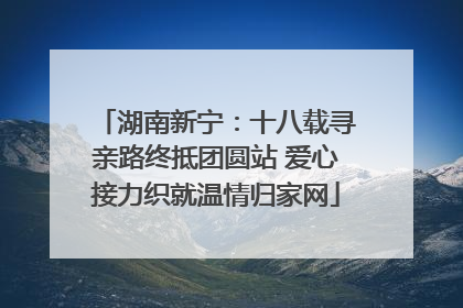 湖南新宁：十八载寻亲路终抵团圆站 爱心接力织就温情归家网