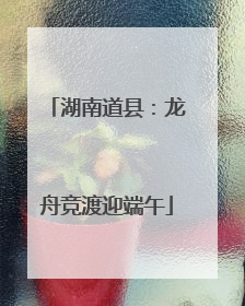 湖南道县：龙舟竞渡迎端午