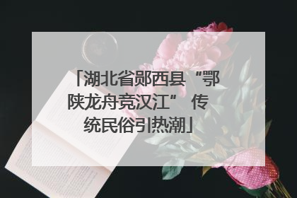 湖北省郧西县“鄂陕龙舟竞汉江” 传统民俗引热潮