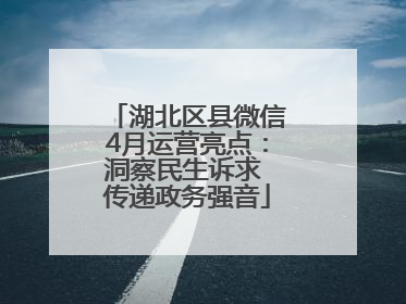 湖北区县微信4月运营亮点：洞察民生诉求 传递政务强音