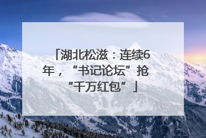 湖北松滋：连续6年，“书记论坛”抢“千万红包”