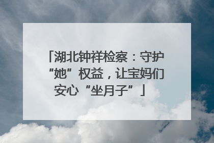 湖北钟祥检察：守护“她”权益，让宝妈们安心“坐月子”