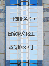 湖北首个！国家级文化生态保护区！