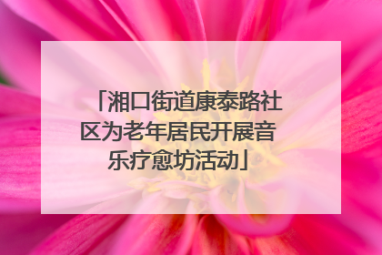湘口街道康泰路社区为老年居民开展音乐疗愈坊活动