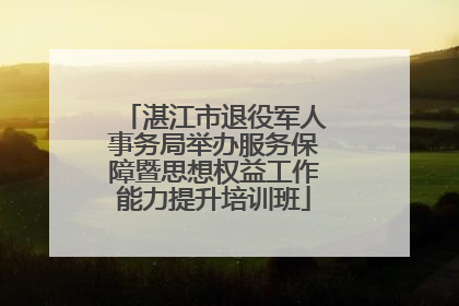 湛江市退役军人事务局举办服务保障暨思想权益工作能力提升培训班