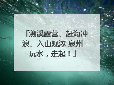 溯溪露营、赶海冲浪、入山观瀑 泉州玩水，走起！