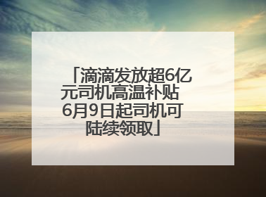 滴滴发放超6亿元司机高温补贴 6月9日起司机可陆续领取