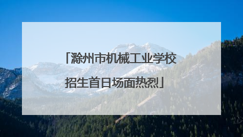 滁州市机械工业学校招生首日场面热烈