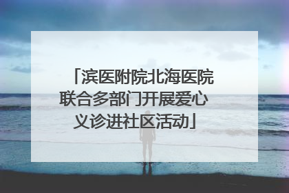 滨医附院北海医院联合多部门开展爱心义诊进社区活动
