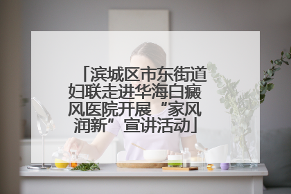 滨城区市东街道妇联走进华海白癜风医院开展“家风润新”宣讲活动