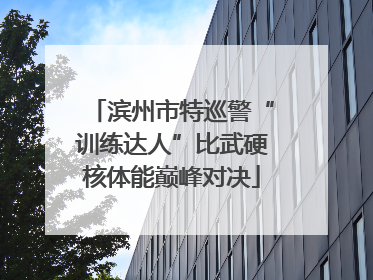 滨州市特巡警“训练达人”比武硬核体能巅峰对决