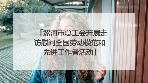 漯河市总工会开展走访慰问全国劳动模范和先进工作者活动