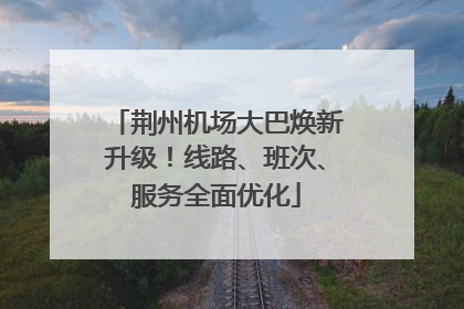 荆州机场大巴焕新升级！线路、班次、服务全面优化