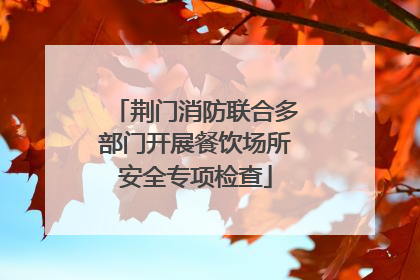 荆门消防联合多部门开展餐饮场所安全专项检查