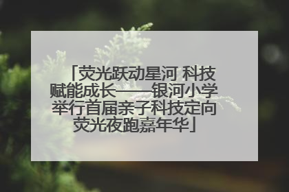 荧光跃动星河 科技赋能成长——银河小学举行首届亲子科技定向荧光夜跑嘉年华