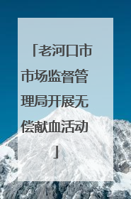 老河口市市场监督管理局开展无偿献血活动