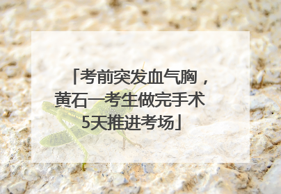 考前突发血气胸，黄石一考生做完手术5天推进考场