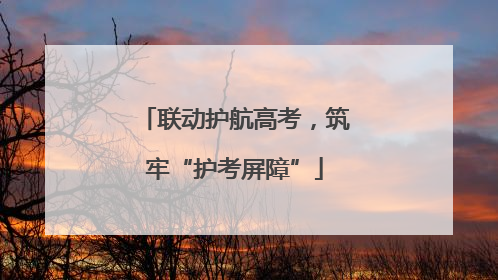 联动护航高考，筑牢“护考屏障”