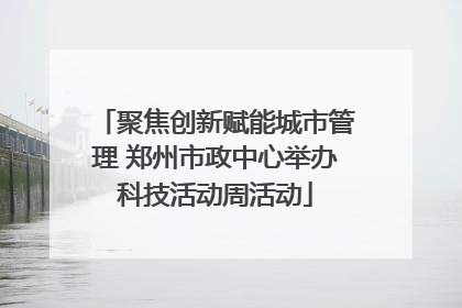 聚焦创新赋能城市管理 郑州市政中心举办科技活动周活动