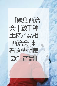 聚焦西洽会｜数千种土特产亮相西洽会 来看这些“爆款”产品