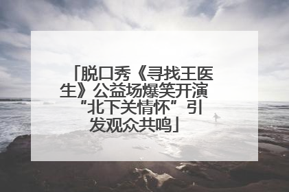 脱口秀《寻找王医生》公益场爆笑开演 “北下关情怀”引发观众共鸣