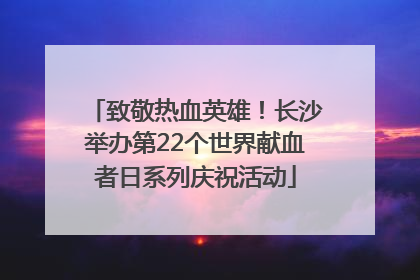 致敬热血英雄！长沙举办第22个世界献血者日系列庆祝活动