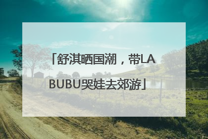 舒淇晒国潮，带LABUBU哭娃去郊游