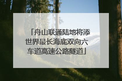 舟山联通陆地将添世界最长海底双向六车道高速公路隧道