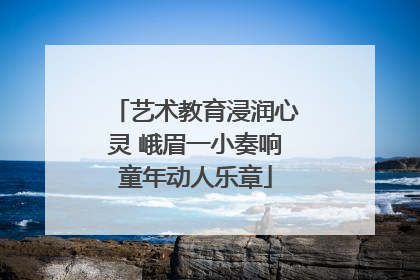 艺术教育浸润心灵 峨眉一小奏响童年动人乐章