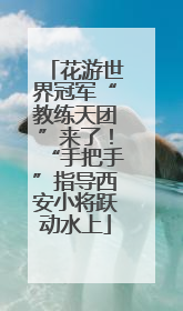 花游世界冠军“教练天团”来了！“手把手”指导西安小将跃动水上