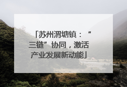 苏州渭塘镇：“三链”协同，激活产业发展新动能