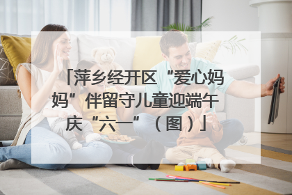 萍乡经开区“爱心妈妈”伴留守儿童迎端午庆“六一”（图）