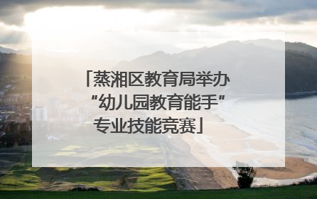 蒸湘区教育局举办“幼儿园教育能手”专业技能竞赛