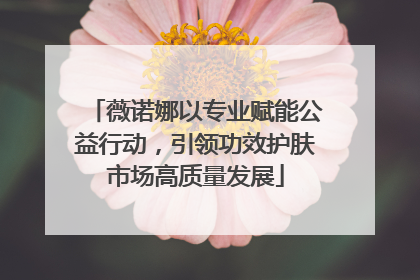 薇诺娜以专业赋能公益行动，引领功效护肤市场高质量发展