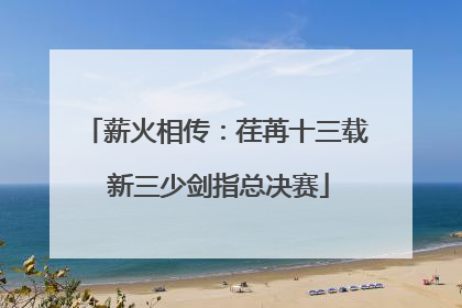 薪火相传：荏苒十三载 新三少剑指总决赛