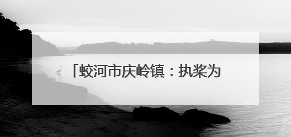 蛟河市庆岭镇：执桨为笔，绘生态漂流新画卷