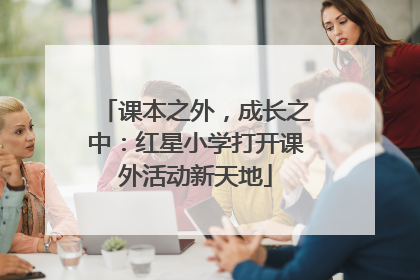 课本之外，成长之中：红星小学打开课外活动新天地