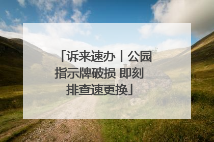 诉来速办丨公园指示牌破损 即刻排查速更换