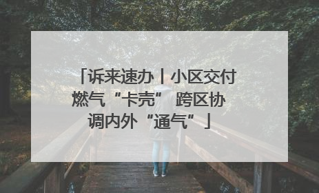 诉来速办丨小区交付燃气“卡壳” 跨区协调内外“通气”