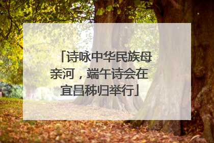 诗咏中华民族母亲河，端午诗会在宜昌秭归举行