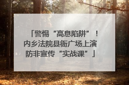 警惕“高息陷阱”！内乡法院县衙广场上演防非宣传“实战课”