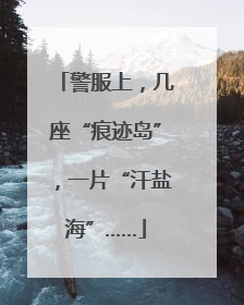 警服上，几座“痕迹岛”，一片“汗盐海”……