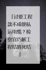 讨要工程款不成便私运电缆？检察官巧解工程结算死结
