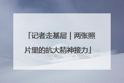 记者走基层｜两张照片里的抗大精神接力