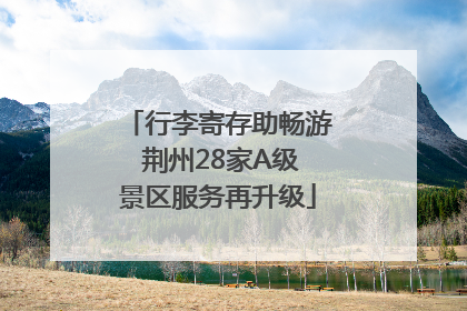行李寄存助畅游 荆州28家A级景区服务再升级