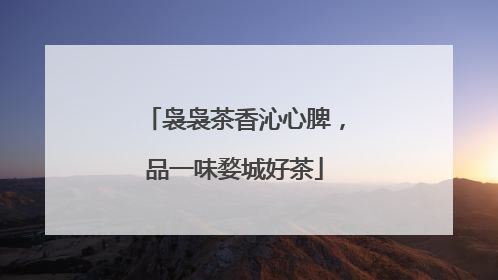 袅袅茶香沁心脾，品一味婺城好茶